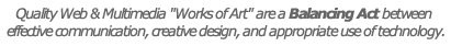 Quality Web & Multimedia "Works of Art" are a Balancing Act between effective communication, creative design, and appropiate use of technology